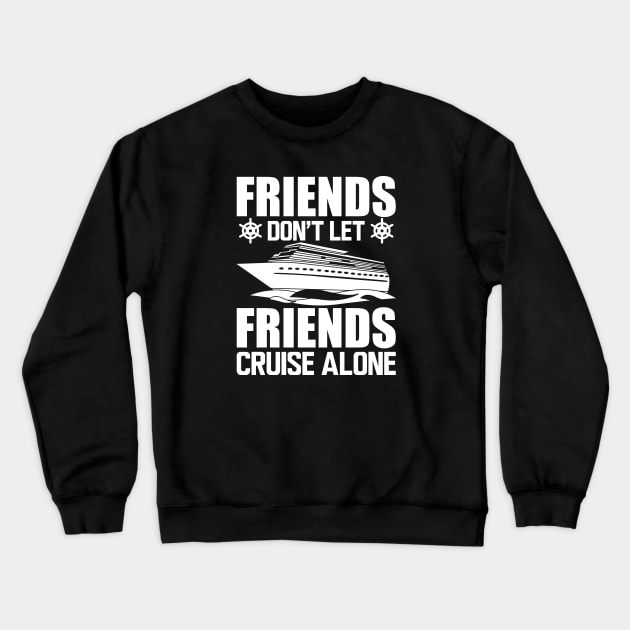 Cruise - Friends don't let friends cruise alone w Crewneck Sweatshirt by KC Happy Shop